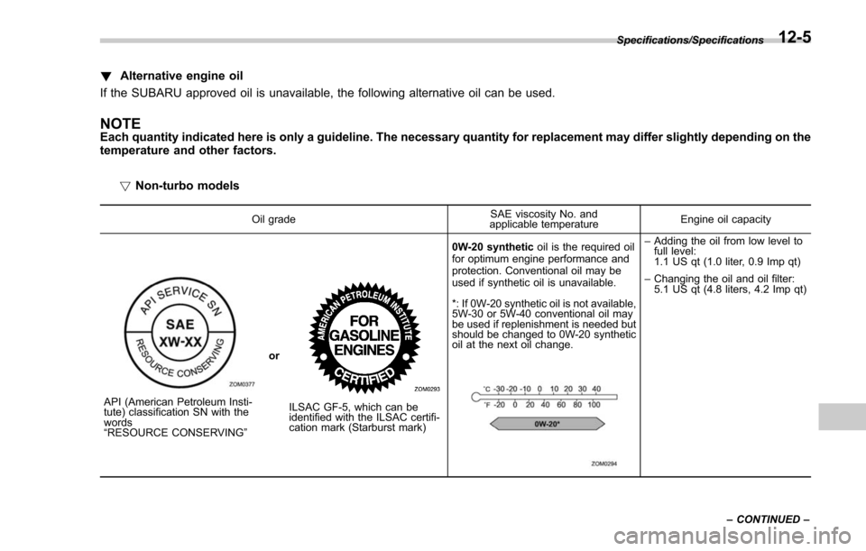 SUBARU FORESTER 2017 SJ / 4.G Owners Manual !Alternative engine oil
If the SUBARU approved oil is unavailable, the following alternative oil can be used.
NOTEEach quantity indicated here is only a guideline. The necessary quantity for replaceme SUBARU FORESTER 2017 SJ / 4.G Owners Manual !Alternative engine oil
If the SUBARU approved oil is unavailable, the following alternative oil can be used.
NOTEEach quantity indicated here is only a guideline. The necessary quantity for replaceme