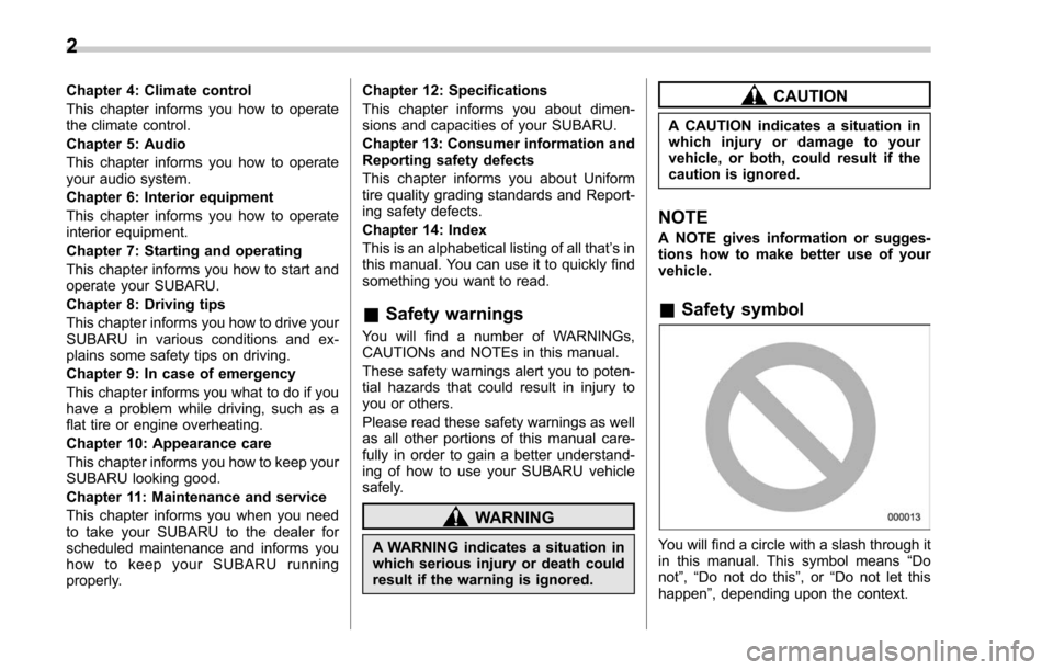 SUBARU FORESTER 2017 SJ / 4.G Owners Manual Chapter 4: Climate control
This chapter informs you how to operate
the climate control.
Chapter 5: Audio
This chapter informs you how to operate
your audio system.
Chapter 6: Interior equipment
This c