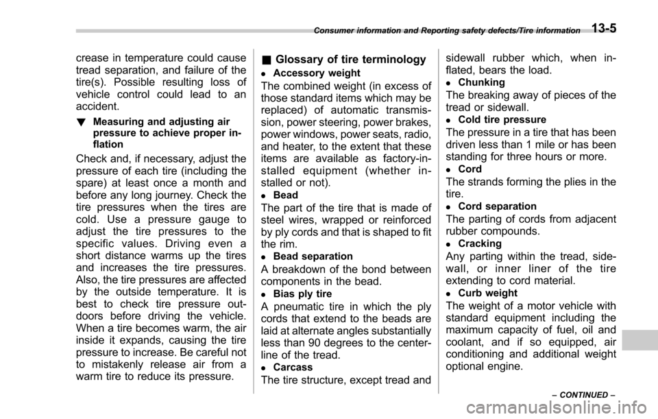 SUBARU FORESTER 2017 SJ / 4.G Owners Guide crease in temperature could cause
tread separation, and failure of the
tire(s). Possible resulting loss of
vehicle control could lead to an
accident.
!Measuring and adjusting air
pressure to achieve p