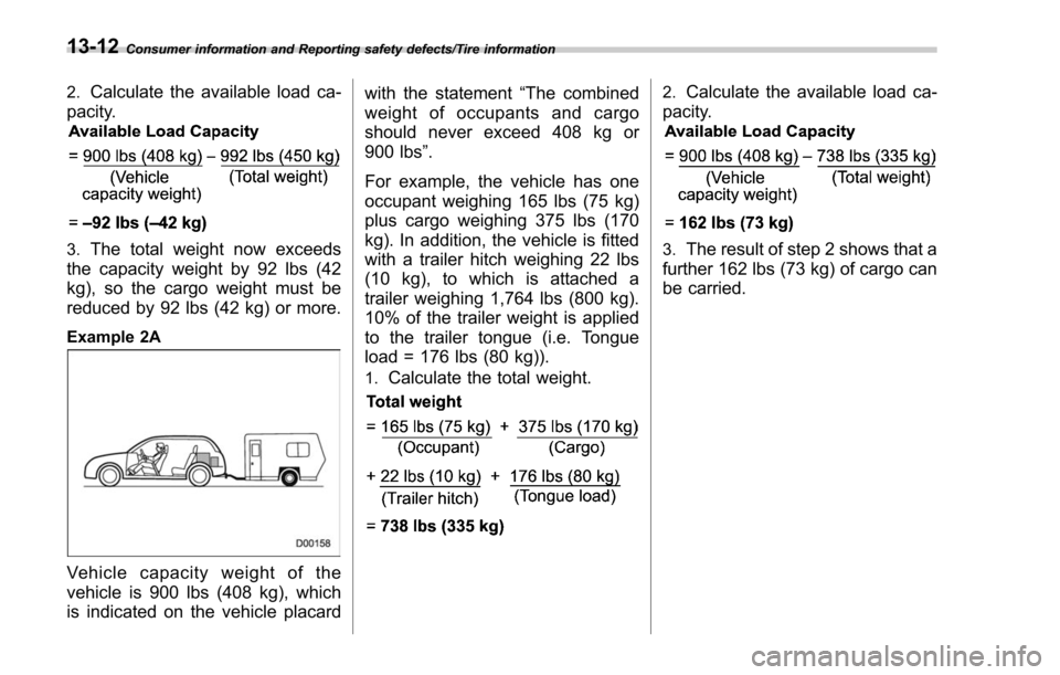 SUBARU FORESTER 2017 SJ / 4.G Owners Manual Consumer information and Reporting safety defects/Tire information
2.Calculate the available load ca-
pacity.
3.The total weight now exceeds
the capacity weight by 92 lbs (42
kg), so the cargo weight 