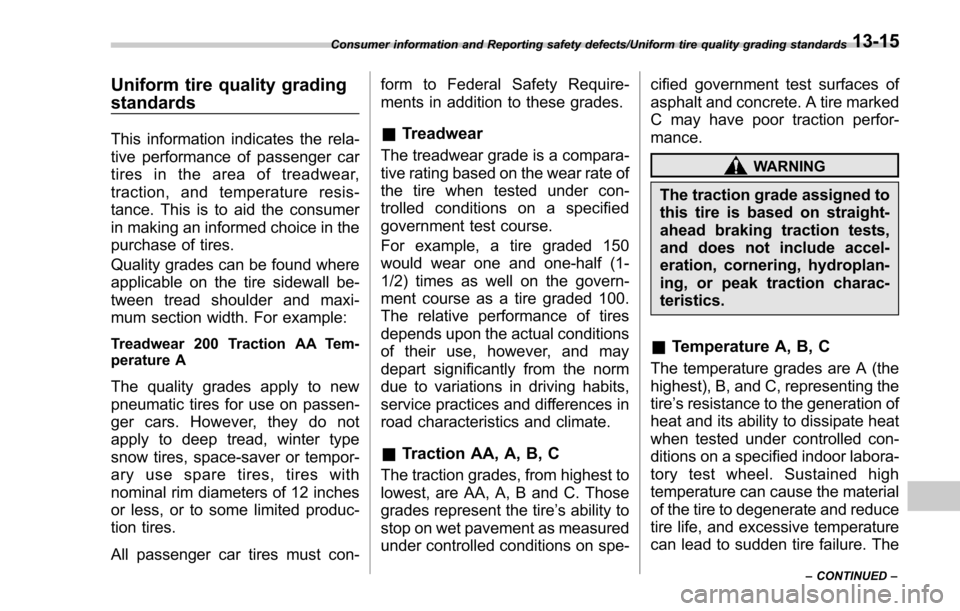 SUBARU FORESTER 2017 SJ / 4.G Owners Manual Uniform tire quality grading
standards
This information indicates the rela-
tive performance of passenger car
tires in the area of treadwear,
traction, and temperature resis-
tance. This is to aid the