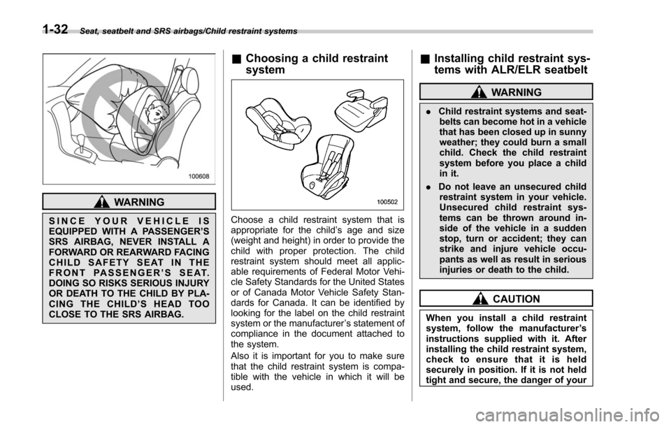SUBARU FORESTER 2017 SJ / 4.G Owners Manual Seat, seatbelt and SRS airbags/Child restraint systems
WARNING
SINCE YOUR VEHICLE IS
EQUIPPED WITH A PASSENGER’S
SRS AIRBAG, NEVER INSTALL A
FORWARD OR REARWARD FACING
CHILD SAFETY SEAT IN THE
FRONT