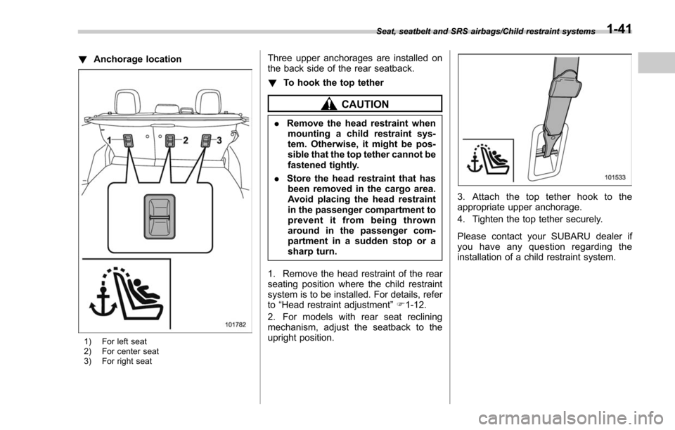 SUBARU FORESTER 2017 SJ / 4.G Manual PDF !Anchorage location
1) For left seat
2) For center seat
3) For right seat
Three upper anchorages are installed on
the back side of the rear seatback.
!To hook the top tether
CAUTION
.Remove the head r SUBARU FORESTER 2017 SJ / 4.G Manual PDF !Anchorage location
1) For left seat
2) For center seat
3) For right seat
Three upper anchorages are installed on
the back side of the rear seatback.
!To hook the top tether
CAUTION
.Remove the head r