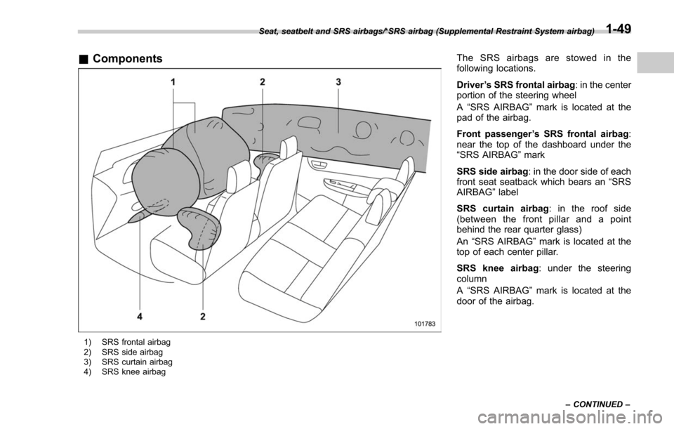 SUBARU FORESTER 2017 SJ / 4.G Owners Manual &Components
1) SRS frontal airbag
2) SRS side airbag
3) SRS curtain airbag
4) SRS knee airbag
The SRS airbags are stowed in the
following locations.
Driver ’s SRS frontal airbag : in the center
port SUBARU FORESTER 2017 SJ / 4.G Owners Manual &Components
1) SRS frontal airbag
2) SRS side airbag
3) SRS curtain airbag
4) SRS knee airbag
The SRS airbags are stowed in the
following locations.
Driver ’s SRS frontal airbag : in the center
port