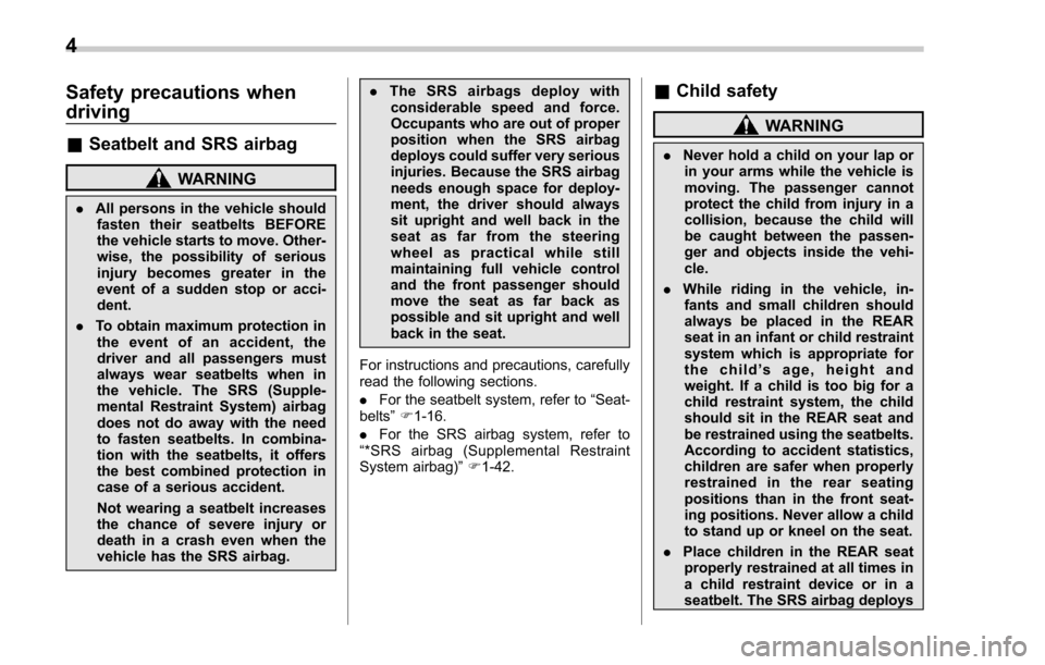 SUBARU FORESTER 2017 SJ / 4.G Owners Manual Safety precautions when
driving
&Seatbelt and SRS airbag
WARNING
. All persons in the vehicle should
fasten their seatbelts BEFORE
the vehicle starts to move. Other-
wise, the possibility of serious
i