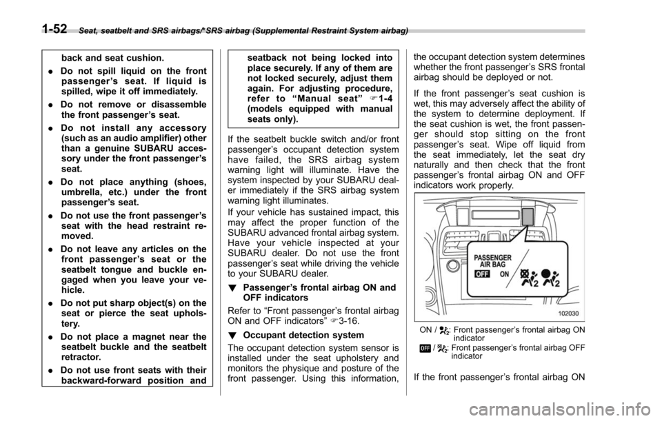 SUBARU FORESTER 2017 SJ / 4.G Owners Manual Seat, seatbelt and SRS airbags/*SRS airbag (Supplemental Restraint System airbag)
back and seat cushion.
. Do not spill liquid on the front
passenger ’s seat. If liquid is
spilled, wipe it off immed