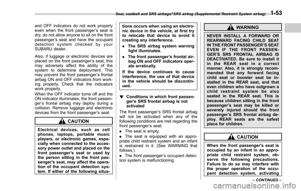 SUBARU FORESTER 2017 SJ / 4.G Owners Manual and OFF indicators do not work properly
even when the front passenger’s seat is
dry, do not allow anyone to sit on the front
passenger ’s seat and have the occupant
detection system checked by you