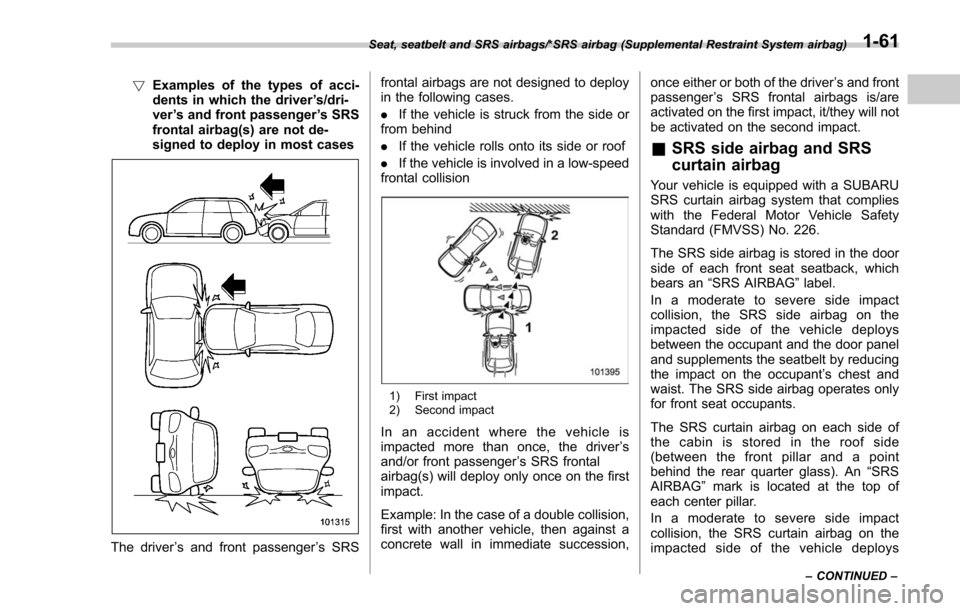 SUBARU FORESTER 2017 SJ / 4.G Owners Manual !Examples of the types of acci-
dents in which the driver ’s/dri-
ver ’s and front passenger ’s SRS
frontal airbag(s) are not de-
signed to deploy in most cases
The driver ’s and front passeng