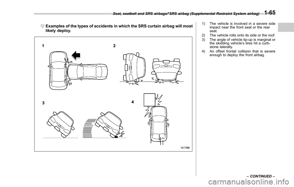 SUBARU FORESTER 2017 SJ / 4.G Owners Manual !Examples of the types of accidents in which the SRS curtain airbag will most
likely deploy.1) The vehicle is involved in a severe side
impact near the front seat or the rear
seat.
2) The vehicle roll SUBARU FORESTER 2017 SJ / 4.G Owners Manual !Examples of the types of accidents in which the SRS curtain airbag will most
likely deploy.1) The vehicle is involved in a severe side
impact near the front seat or the rear
seat.
2) The vehicle roll