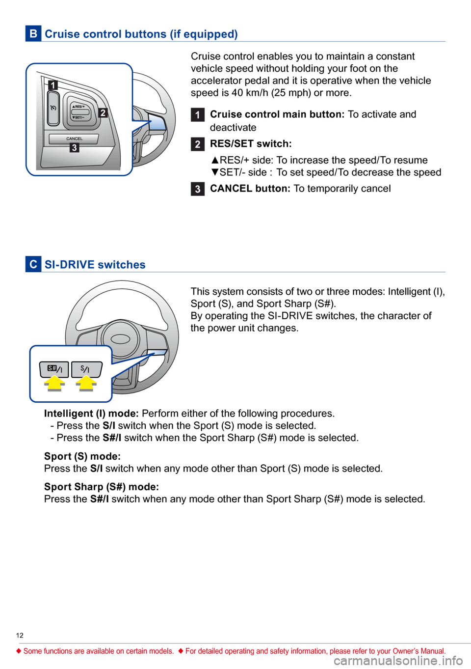 SUBARU FORESTER 2017 SJ / 4.G Quick Reference Guide 12
1
Cruise control main button: To activate and
deactivate
2
RES/SET switch:
▲RES/+ side: To increase the speed/To resume
▼SET/- side : To set speed/To decrease the speed
3
CANCEL button: SUBARU FORESTER 2017 SJ / 4.G Quick Reference Guide 12
1
Cruise control main button: To activate and
deactivate
2
RES/SET switch:
▲RES/+ side: To increase the speed/To resume
▼SET/- side : To set speed/To decrease the speed
3
CANCEL button: