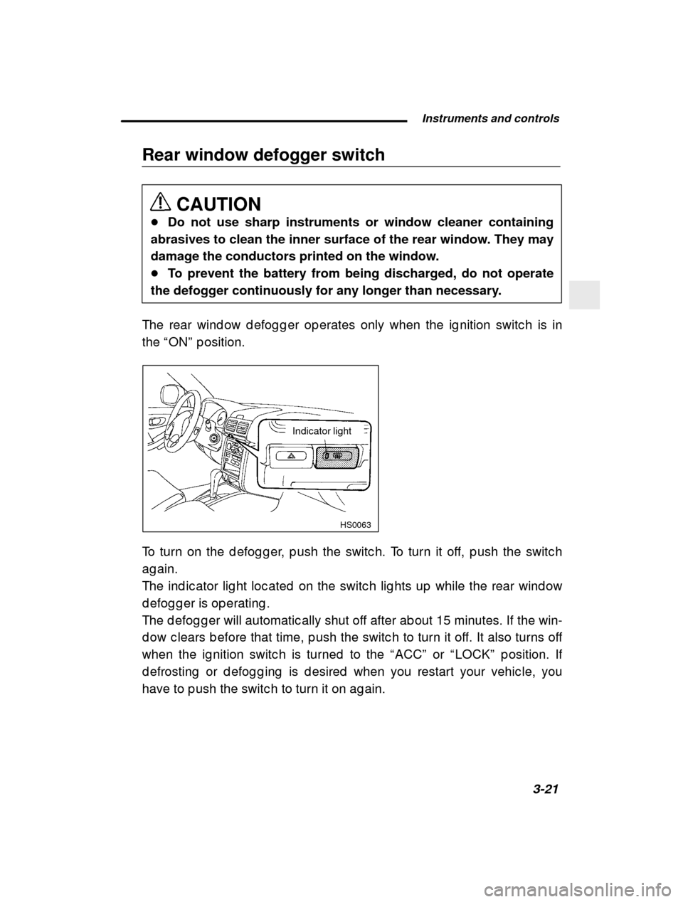 SUBARU IMPREZA 2000 2.G Owners Manual  Instruments and controls3-21
–
 CONTINUED  –
Rear window defogger switch
CAUTION
� Do not use sharp instruments or window cleaner containing
abrasives to clean the inner surface of the rear windo