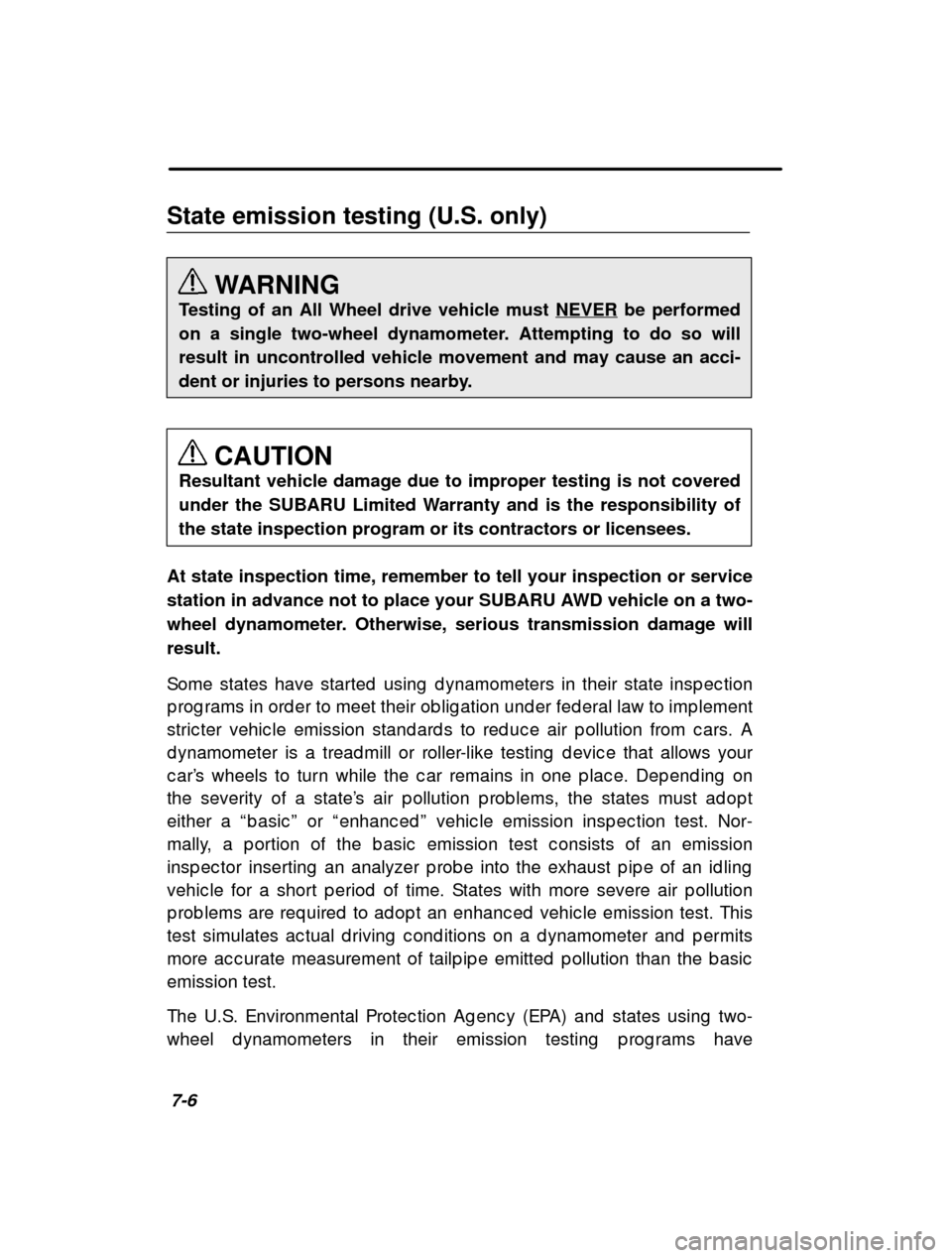 SUBARU IMPREZA 2000 2.G Owners Manual 7-6
State emission testing (U.S. only)
WARNING
Testing of an All Wheel drive vehicle must NEVER
 be performed
on a single two-wheel dynamometer. Attempting to do so will result in uncontrolled vehicle