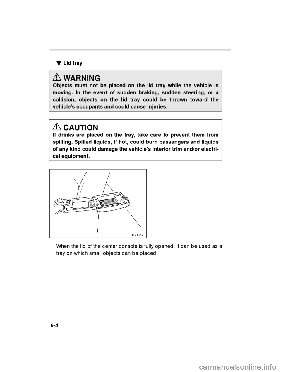 SUBARU IMPREZA 2001 2.G Owners Manual 6-4�
Lid tray 
WARNING
Objects must not be placed on the lid tray while the vehicle is moving. In the event of sudden braking, sudden steering, or a
collision, objects on the lid tray could be thrown 