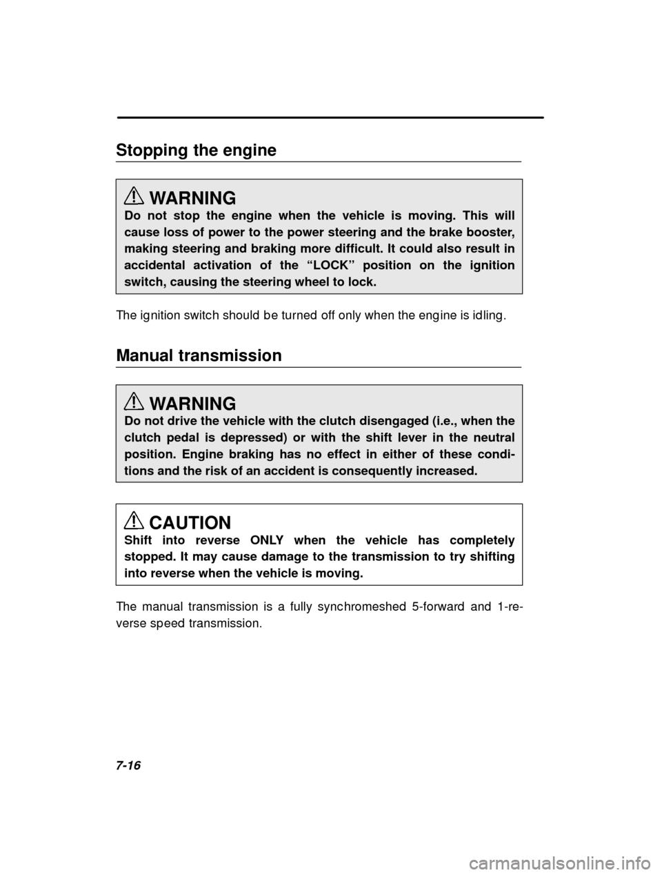 SUBARU IMPREZA 2001 2.G Owners Manual 7-16Stopping the engine
WARNING
Do not stop the engine when the vehicle is moving. This will 
cause loss of power to the power steering and the brake booster,making steering and braking more difficult