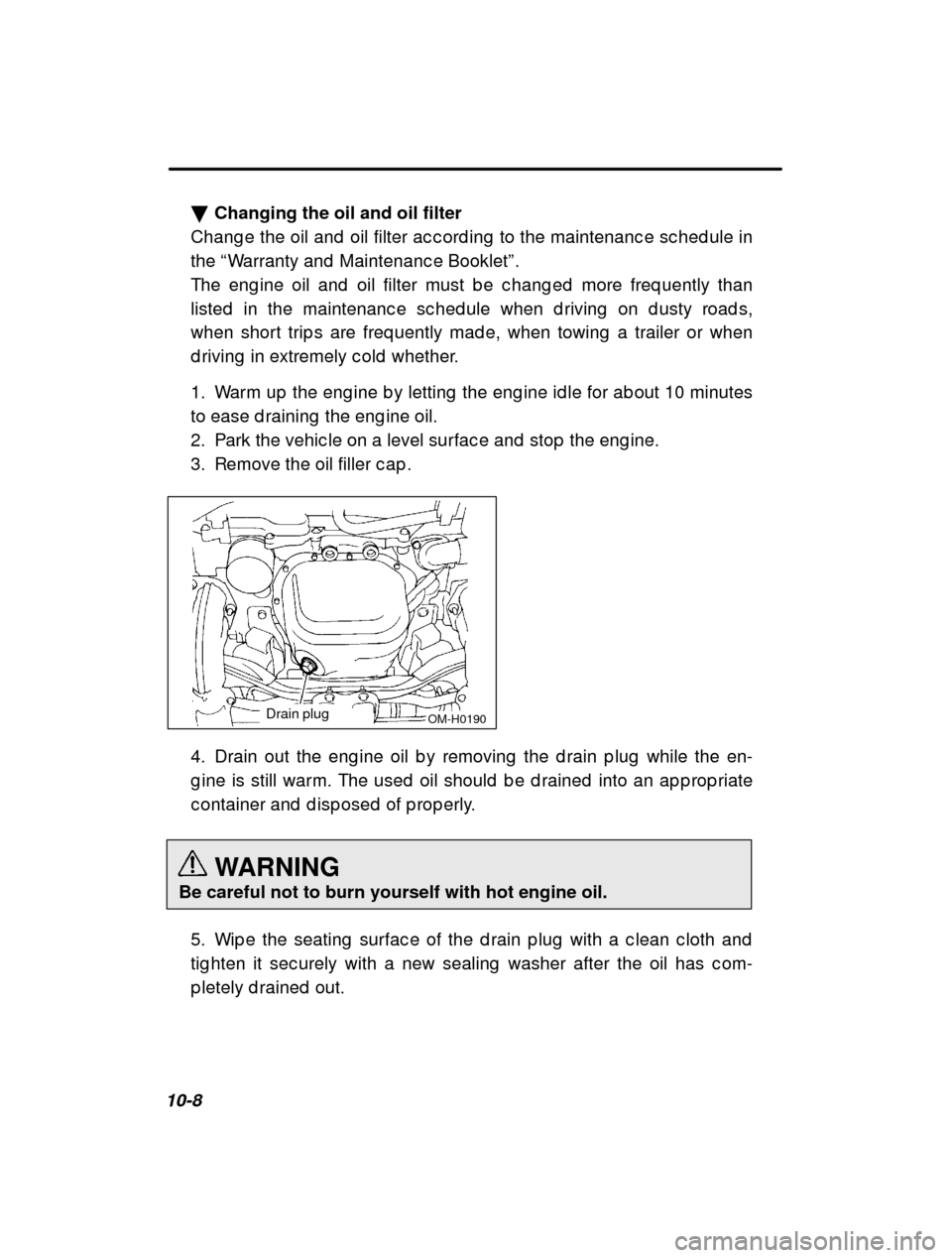 SUBARU IMPREZA 2001 2.G Owners Manual 10-8�
Changing the oil and oil filter
Chang e the oil and  oil filter ac c ord ing  to the main tenanc e sc hed ule in
the  “Warranty and  Maintenanc e Booklet ”.
The eng ine oil and  oil filter m