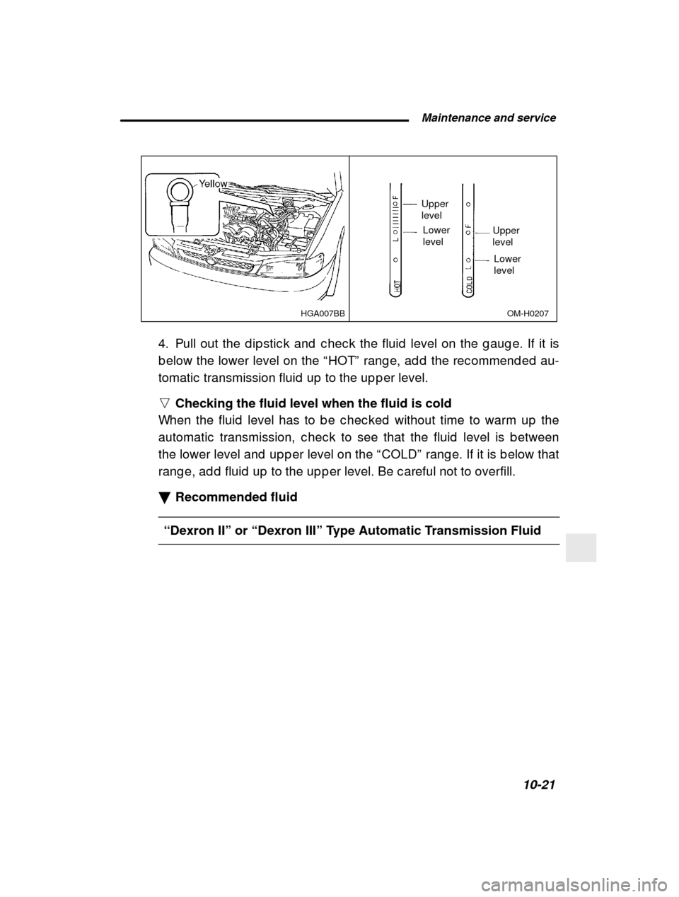 SUBARU IMPREZA 2001 2.G Owners Manual  Maintenance and service10-21
–
 CONTINUED  –
OM-H0207
HGA007BB
Upper level
Lower levelUpper level
Lower level
4. Pull out the d ip stic k and  c hec k the fluid  level o n the g aug e. If it is
b