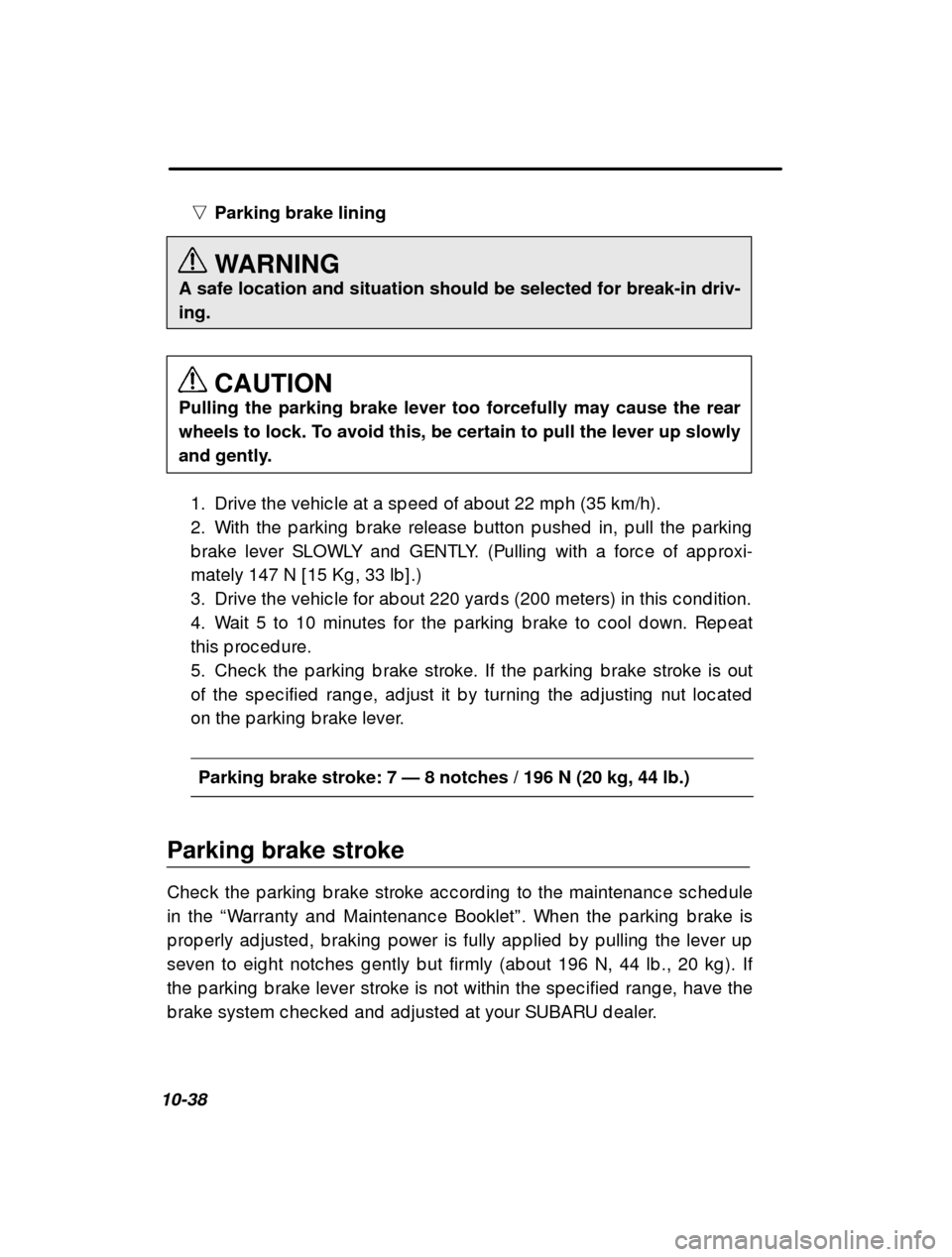 SUBARU IMPREZA 2001 2.G Owners Manual 10-38n
Parking brake lining 
WARNING
A safe location and situation should be selected for break-in driv- ing.
CAUTION
Pulling the parking brake lever too forcefully may cause the rear
wheels to lock. 