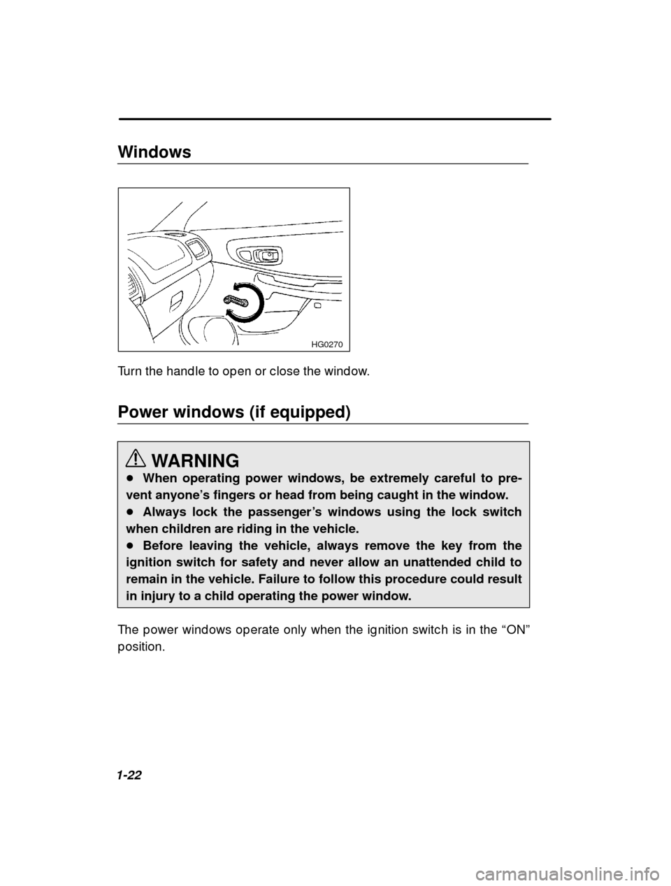 SUBARU IMPREZA 2001 2.G Service Manual 1-22Windows
 HG0270
Turn the hand le to op en or c lose the wind ow. Power windows (if equipped)
WARNING
� When operating power windows, be extremely careful to pre-
vent anyone ’s fingers or head f