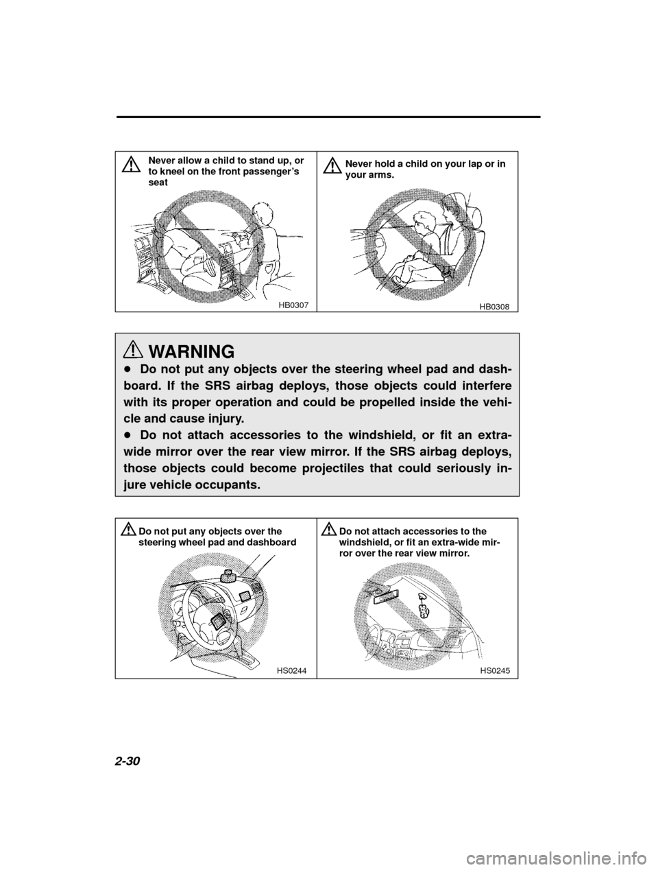 SUBARU IMPREZA 2001 2.G Manual Online 2-30
HB0307
Never allow a child to stand up, or to kneel on the front passenger’s
seat
HB0308
Never hold a child on your lap or in your arms.
WARNING
� Do not put any objects over the steering wheel