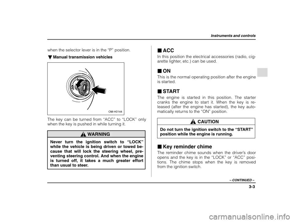 SUBARU IMPREZA 2002 2.G Owners Manual Instruments and controls
3-3
– CONTINUED  –
when the selector lever is in the  “P” position.
� Manual transmission vehicles
OM-H0144
The key can be turned from  “ACC” to “LOCK”  only
w