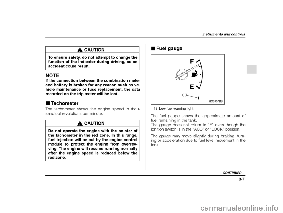 SUBARU IMPREZA 2002 2.G Owners Manual Instruments and controls
3-7
– CONTINUED  –
CAUTION
To ensure safety, do not attempt to change the 
function of the indicator during driving, as an 
accident could result.
NOTE If the connection b
