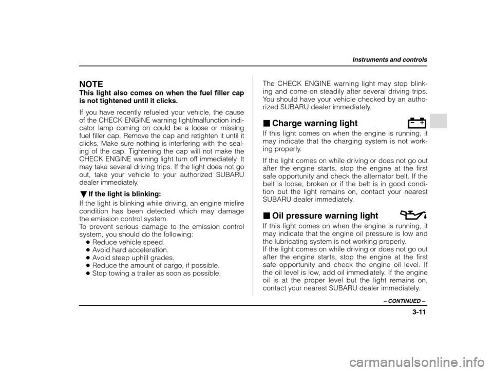 SUBARU IMPREZA 2002 2.G Owners Manual Instruments and controls
3-11
– CONTINUED  –
NOTE This light also comes on when the fuel filler cap is not tightened until it clicks. 
If you have recently refueled your vehicle, the cause 
of the