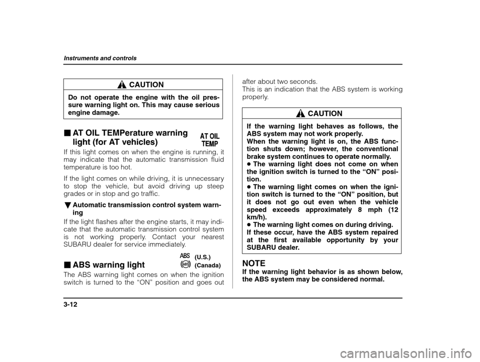 SUBARU IMPREZA 2002 2.G Owners Manual Instruments and controls
3-12
CAUTION
Do not operate the engine with the oil pres- sure warning light on. This may cause serious engine damage.
� AT OIL TEMPerature warning  
light (for AT vehicles)
I