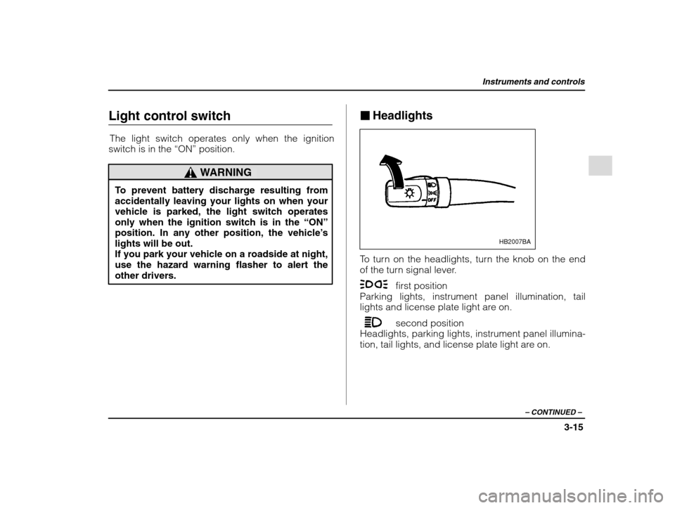 SUBARU IMPREZA 2002 2.G Owners Manual Instruments and controls
3-15
– CONTINUED  –
Light control switch
The light switch operates only when the ignition
switch is in the  “ON” position.
WARNING
To prevent battery discharge resulti
