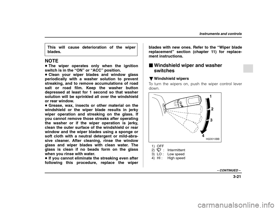 SUBARU IMPREZA 2002 2.G Owners Manual Instruments and controls
3-21
– CONTINUED  –
This will cause deterioration of the wiper blades.
NOTE � The wiper operates only when the ignition
switch is in the  “ON” or “ACC”  position.

