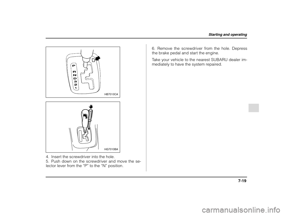 SUBARU IMPREZA 2002 2.G Owners Manual Starting and operating
7-19
– CONTINUED  –
HB7010CA
HG7010BA
4. Insert the screwdriver into the hole. 
5. Push down on the screwdriver and move the se- 
lector lever from the  “P” to the  “N