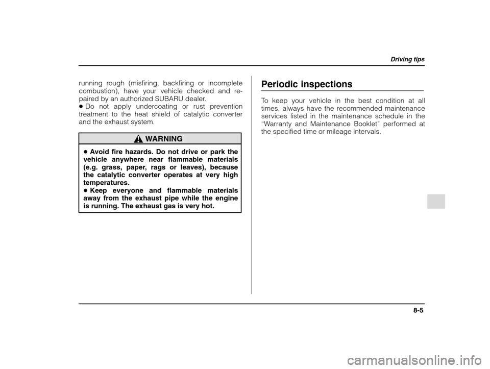 SUBARU IMPREZA 2002 2.G Owners Manual Driving tips
8-5
– CONTINUED  –
running rough (misfiring, backfiring or incomplete 
combustion), have your vehicle checked and re-
paired by an authorized SUBARU dealer.�Do not apply undercoating 