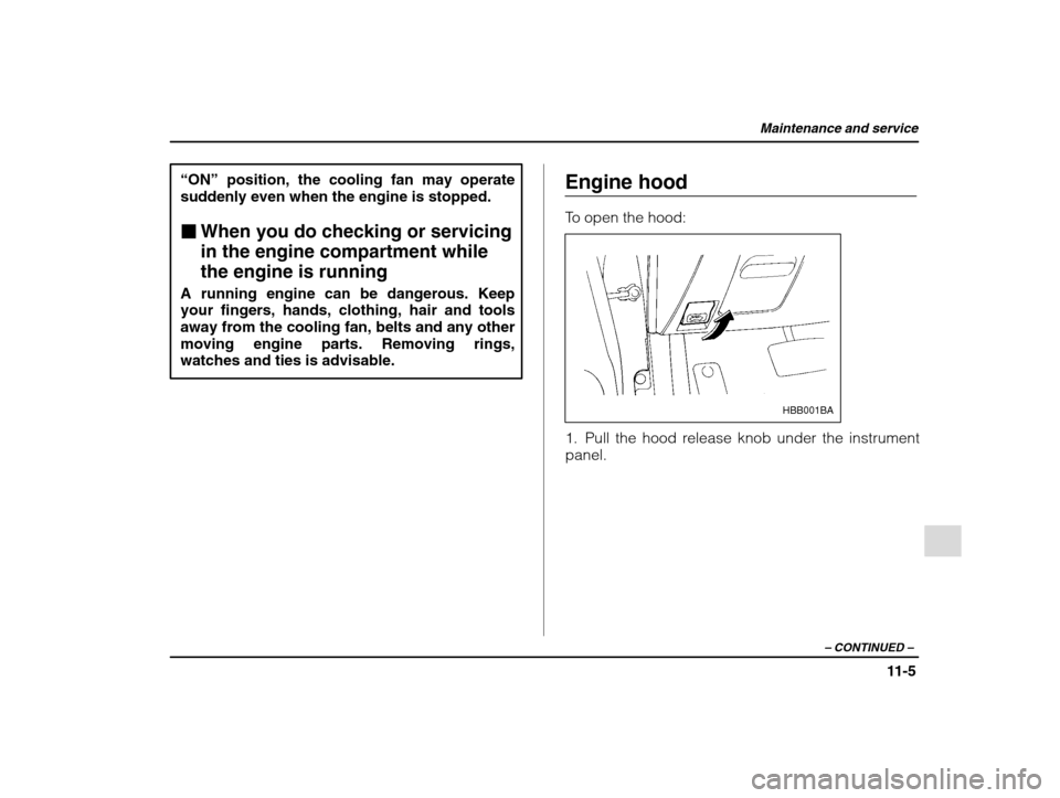 SUBARU IMPREZA 2002 2.G Owners Manual Maintenance and service
11-5
– CONTINUED  –
“ON” position, the cooling fan may operate
suddenly even when the engine is stopped. � When you do checking or servicing in the engine compartment w