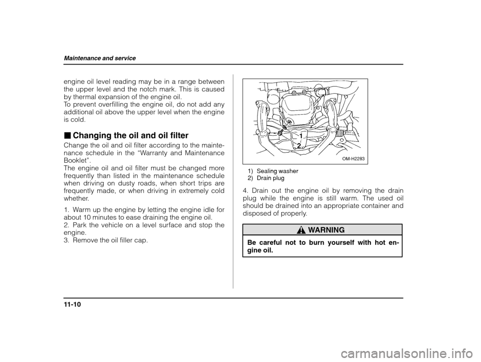 SUBARU IMPREZA 2002 2.G Owners Manual Maintenance and service
11-10
engine oil level reading may be in a range between the upper level and the notch mark. This is caused
by thermal expansion of the engine oil.
To prevent overfilling the e