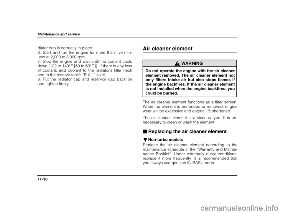 SUBARU IMPREZA 2002 2.G Owners Manual Maintenance and service
11-18
diator cap is correctly in place. 
6. Start and run the engine for more than five min-utes at 2,000 to 3,000 rpm.
7. Stop the engine and wait until the coolant coolsdown 