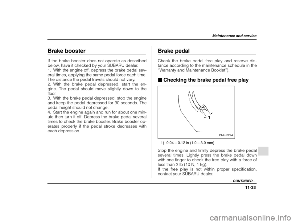 SUBARU IMPREZA 2002 2.G Owners Manual Maintenance and service
11-33
– CONTINUED  –
Brake booster If the brake booster does not operate as described 
below, have it checked by your SUBARU dealer.
1. With the engine off, depress the bra