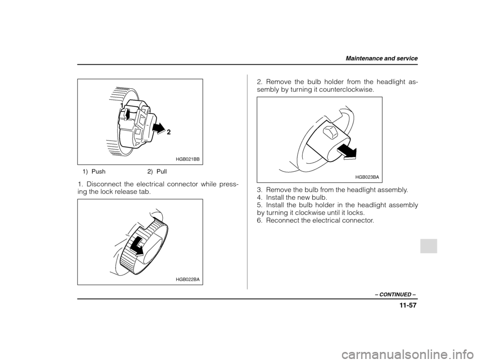 SUBARU IMPREZA 2002 2.G Owners Manual Maintenance and service
11-57
– CONTINUED  –
HGB021BB
1) Push 2) Pull
1. Disconnect the electrical connector while press- 
ing the lock release tab.
HGB022BA
2. Remove the bulb holder from the hea