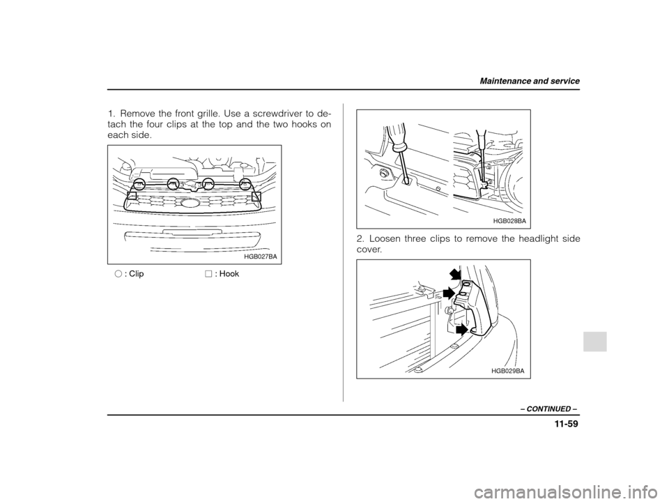 SUBARU IMPREZA 2002 2.G Owners Manual Maintenance and service
11-59
– CONTINUED  –
1. Remove the front grille. Use a screwdriver to de- 
tach the four clips at the top and the two hooks on
each side.
HGB027BA
� : Clip � : Hook
HGB028B