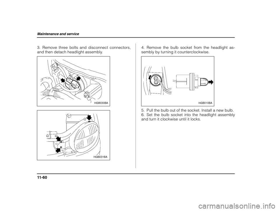 SUBARU IMPREZA 2002 2.G Owners Manual Maintenance and service
11-60
3. Remove three bolts and disconnect connectors, 
and then detach headlight assembly.
HGB030BA
HGB031BA4. Remove the bulb socket from the headlight as- 
sembly by turning