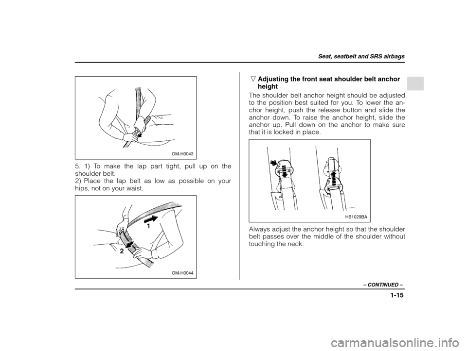 SUBARU IMPREZA 2002 2.G Owners Manual Seat, seatbelt and SRS airbags
1-15
– CONTINUED  –
OM-H0043
5. 1) To make the lap part tight, pull up on the shoulder belt.
2) Place the lap belt as low as possible on yourhips, not on your waist.