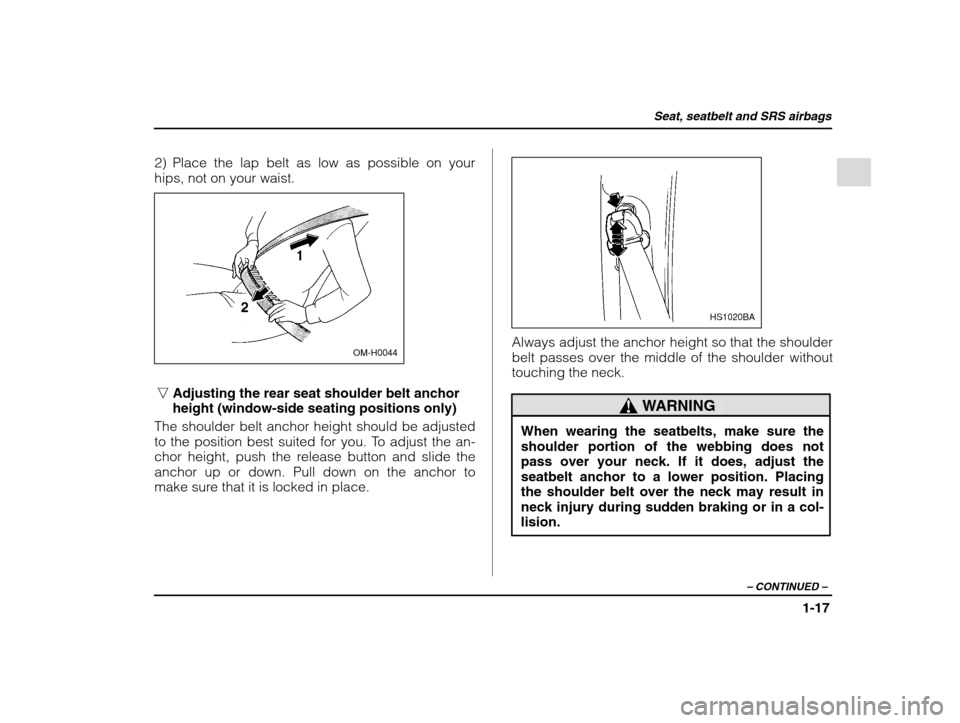 SUBARU IMPREZA 2002 2.G Owners Manual Seat, seatbelt and SRS airbags
1-17
– CONTINUED  –
2) Place the lap belt as low as possible on your hips, not on your waist.
OM-H0044
nAdjusting the rear seat shoulder belt anchor height (window-s