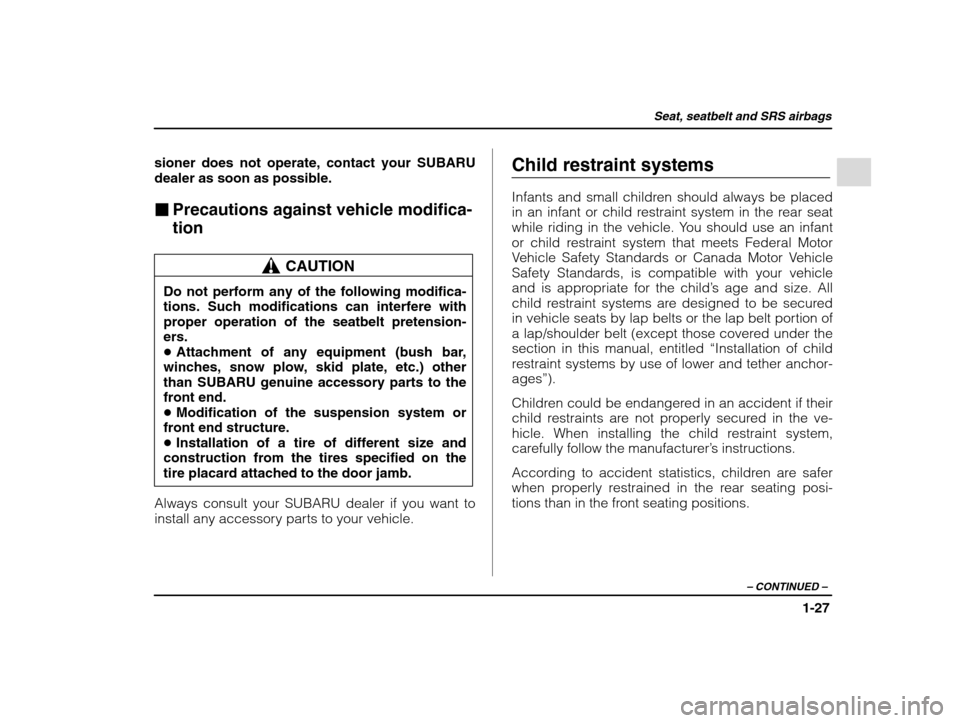 SUBARU IMPREZA 2002 2.G Owners Manual Seat, seatbelt and SRS airbags
1-27
– CONTINUED  –
sioner does not operate, contact your SUBARU dealer as soon as possible. �Precautions against vehicle modifica- tion
CAUTION
Do not perform any o