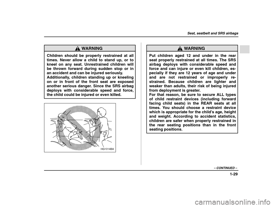 SUBARU IMPREZA 2002 2.G Owners Manual Seat, seatbelt and SRS airbags
1-29
– CONTINUED  –
WARNING
Children should be properly restrained at all times. Never allow a child to stand up, or tokneel on any seat. Unrestrained children willb