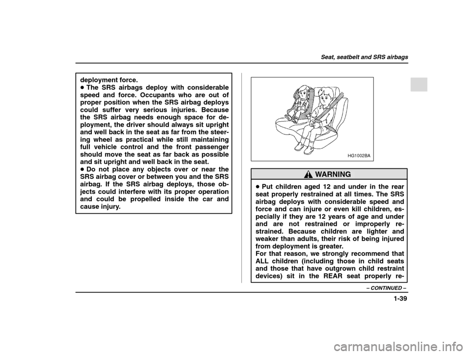 SUBARU IMPREZA 2002 2.G Repair Manual Seat, seatbelt and SRS airbags
1-39
– CONTINUED  –
deployment force. �The SRS airbags deploy with considerable
speed and force. Occupants who are out ofproper position when the SRS airbag deploys
