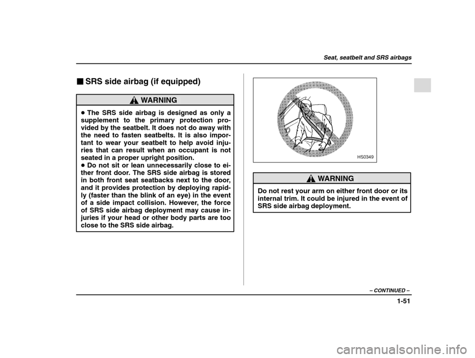 SUBARU IMPREZA 2002 2.G Manual PDF Seat, seatbelt and SRS airbags
1-51
– CONTINUED  –
�SRS side airbag (if equipped)
WARNING
�The SRS side airbag is designed as only a
supplement to the primary protection pro- vided by the seatbelt