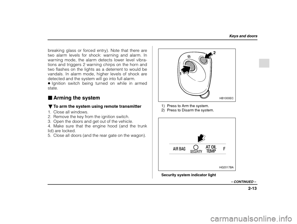SUBARU IMPREZA 2002 2.G Owners Manual Keys and doors
2-13
– CONTINUED  –
breaking glass or forced entry). Note that there are 
two alarm levels for shock: warning and alarm. In
warning mode, the alarm detects lower level vibra-
tions 