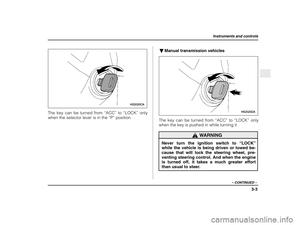 SUBARU IMPREZA 2003 2.G Owners Manual Instruments and controls
3-3
– CONTINUED  –
The key can be turned from  “ACC” to “LOCK”  only
when the selector lever is in the  “P” position. �
Manual transmission vehicles
The key ca