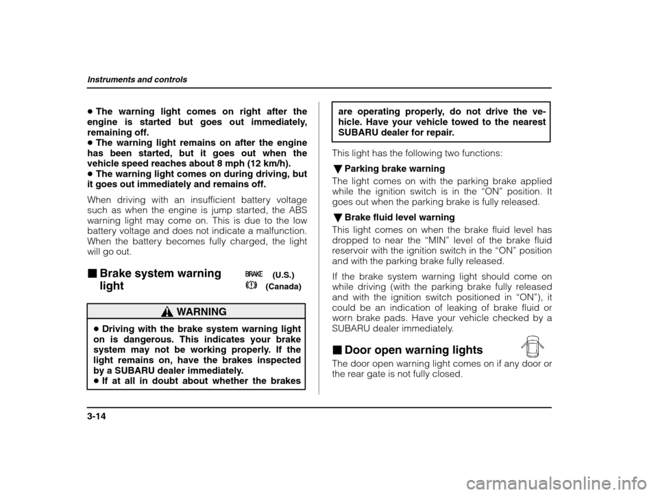 SUBARU IMPREZA 2003 2.G Owners Manual Instruments and controls
3-14
�The warning light comes on right after the
engine is started but goes out immediately, remaining off.� The warning light remains on after the engine
has been started, bu