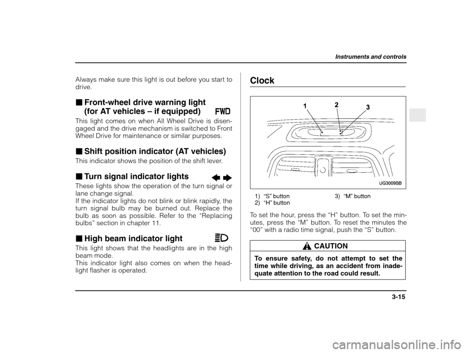 SUBARU IMPREZA 2003 2.G Owners Manual Instruments and controls
3-15
– CONTINUED  –
Always make sure this light is out before you start to drive. �Front-wheel drive warning light  
(for AT vehicles  – if equipped)
This light comes on
