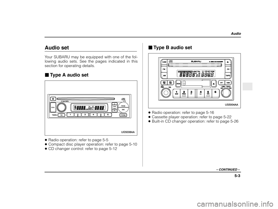 SUBARU IMPREZA 2003 2.G Owners Manual Audio
5-3
– CONTINUED  –
Audio set 
Your SUBARU may be equipped with one of the fol- lowing audio sets. See the pages indicated in thissection for operating details. �Type A audio set
�Radio opera