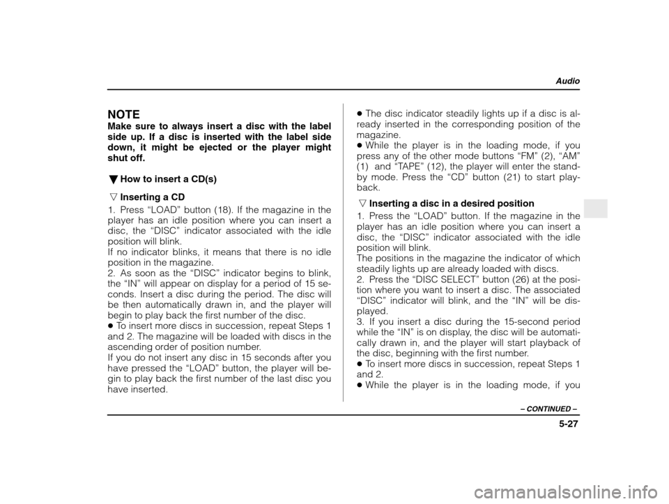 SUBARU IMPREZA 2003 2.G Owners Manual Audio
5-27
– CONTINUED  –
NOTE 
Make sure to always insert a disc with the label side up. If a disc is inserted with the label sidedown, it might be ejected or the player mightshut off.
� How to i